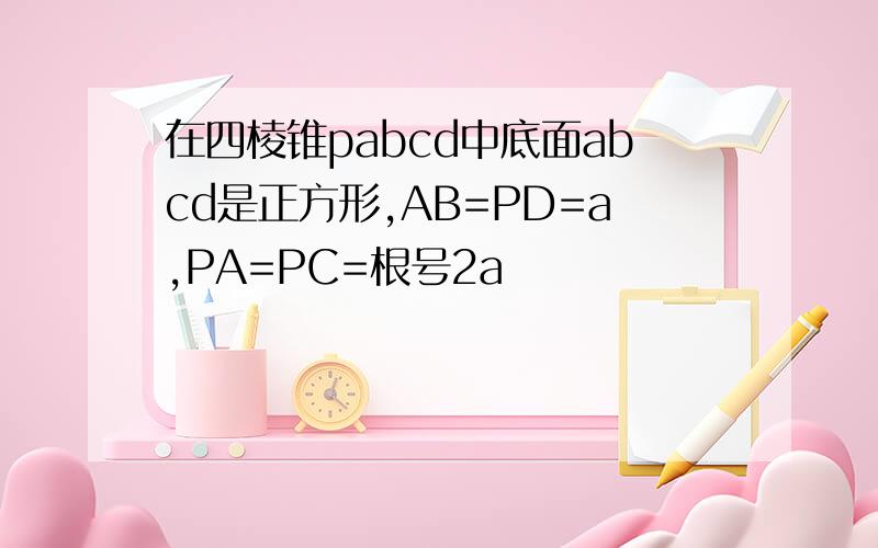 在四棱锥pabcd中底面abcd是正方形,AB=PD=a,PA=PC=根号2a