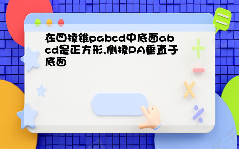 在四棱锥pabcd中底面abcd是正方形,侧棱PA垂直于底面