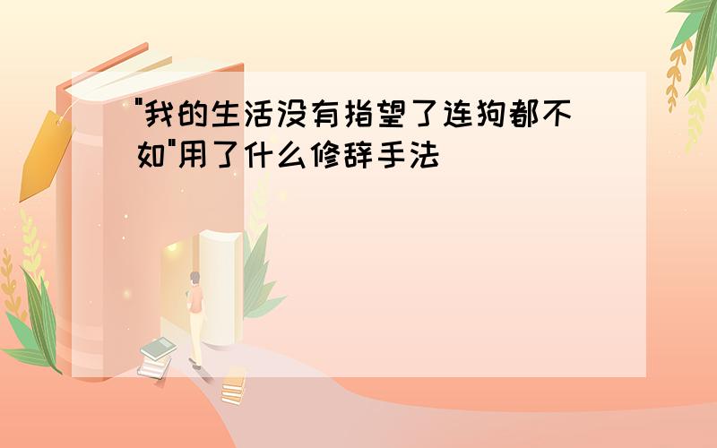 "我的生活没有指望了连狗都不如"用了什么修辞手法