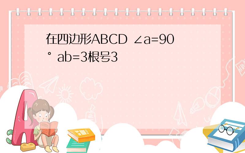 在四边形ABCD ∠a=90° ab=3根号3