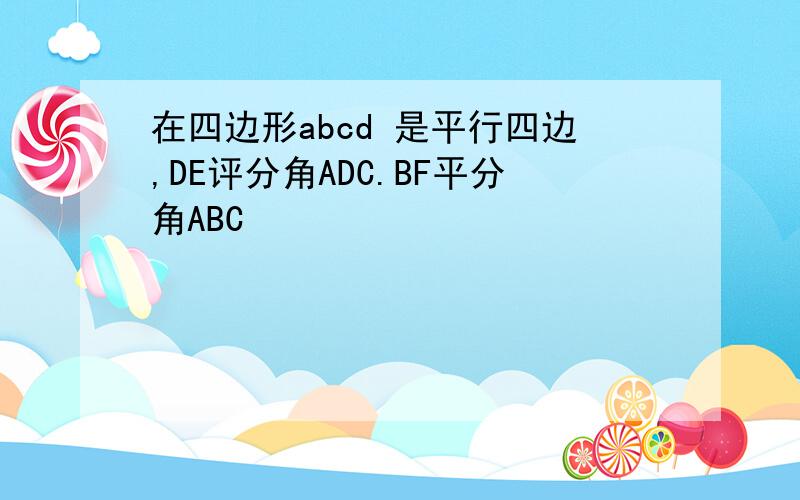 在四边形abcd 是平行四边,DE评分角ADC.BF平分角ABC