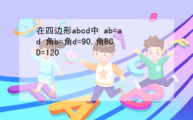 在四边形abcd中 ab=ad 角b=角d=90,角BCD=120