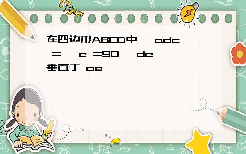 在四边形ABCD中 ∠adc =∠ e =90° de 垂直于 ae