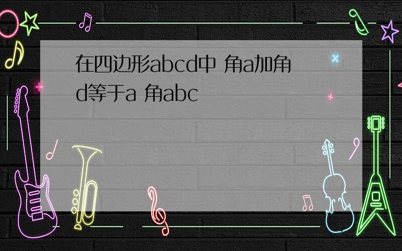 在四边形abcd中 角a加角d等于a 角abc