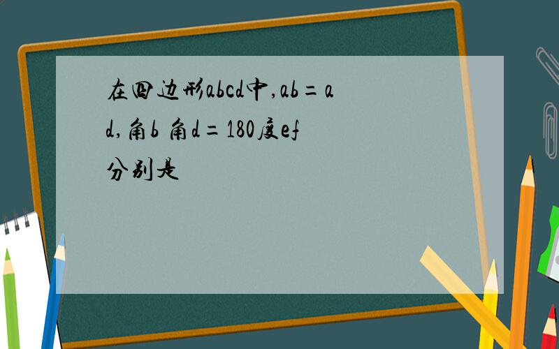 在四边形abcd中,ab=ad,角b 角d=180度ef分别是