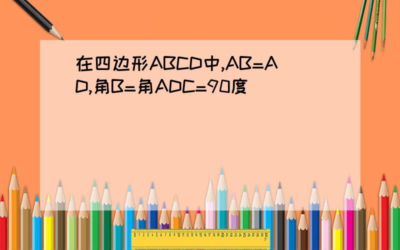 在四边形ABCD中,AB=AD,角B=角ADC=90度