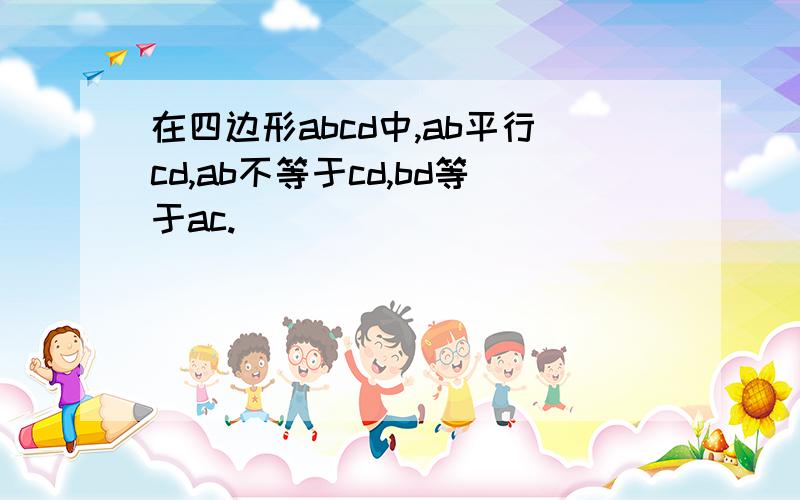 在四边形abcd中,ab平行cd,ab不等于cd,bd等于ac.