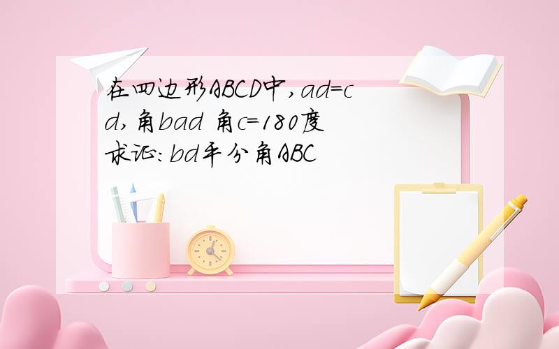 在四边形ABCD中,ad=cd,角bad 角c=180度求证:bd平分角ABC