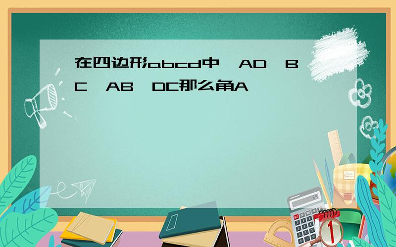 在四边形abcd中,AD∥BC,AB∥DC那么角A