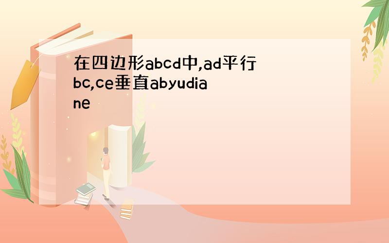 在四边形abcd中,ad平行bc,ce垂直abyudiane