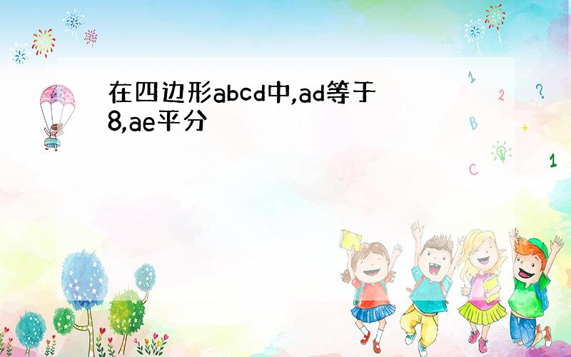 在四边形abcd中,ad等于8,ae平分