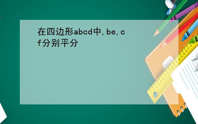 在四边形abcd中,be,cf分别平分