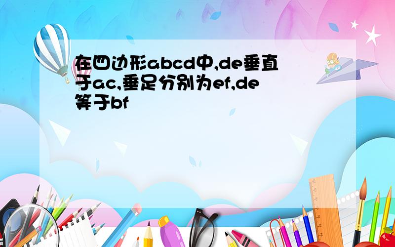 在四边形abcd中,de垂直于ac,垂足分别为ef,de等于bf