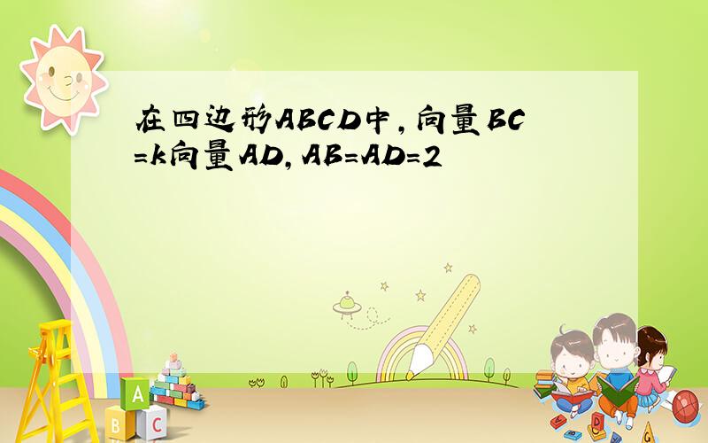 在四边形ABCD中,向量BC=k向量AD,AB=AD=2