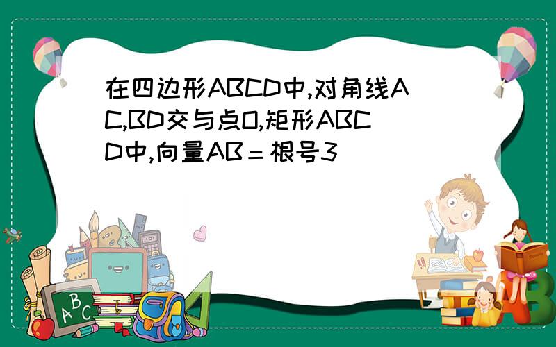 在四边形ABCD中,对角线AC,BD交与点O,矩形ABCD中,向量AB＝根号3