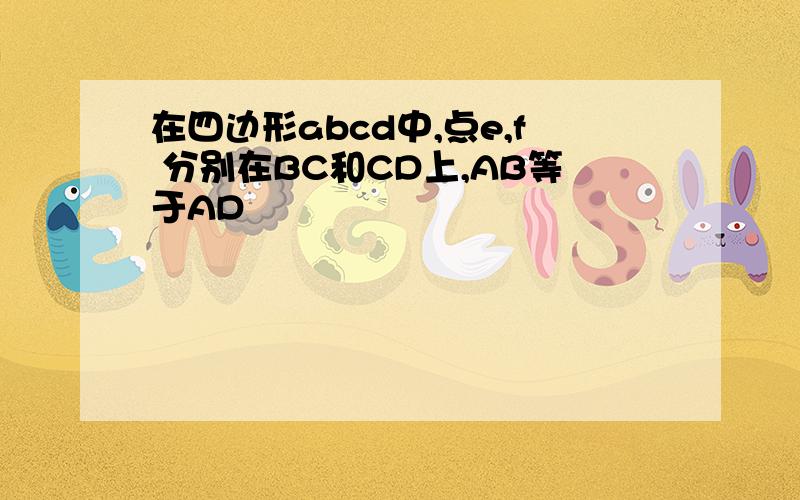 在四边形abcd中,点e,f 分别在BC和CD上,AB等于AD