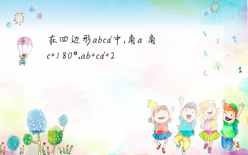 在四边形abcd中,角a 角c=180°,ab=cd=2