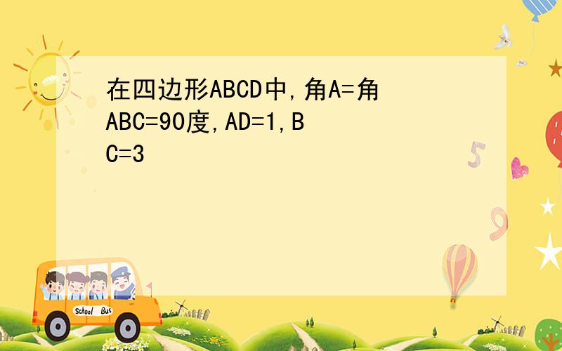 在四边形ABCD中,角A=角ABC=90度,AD=1,BC=3