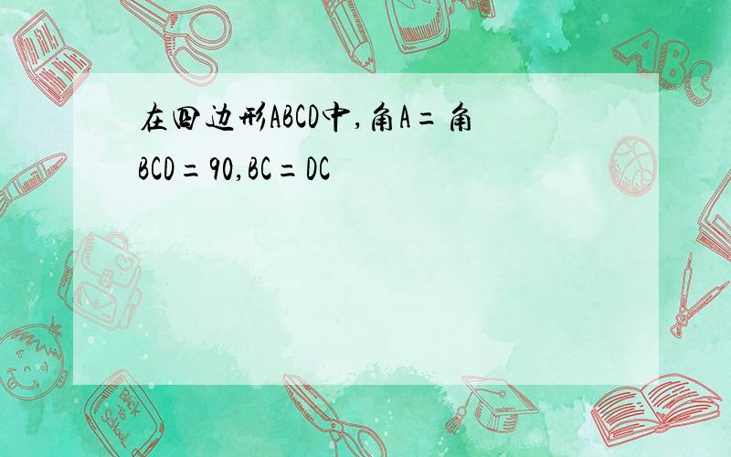 在四边形ABCD中,角A=角BCD=90,BC=DC