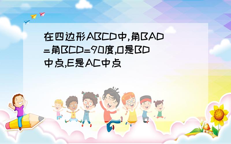 在四边形ABCD中,角BAD=角BCD=90度,O是BD中点,E是AC中点