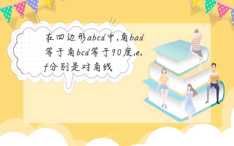 在四边形abcd中,角bad等于角bcd等于90度,e,f分别是对角线