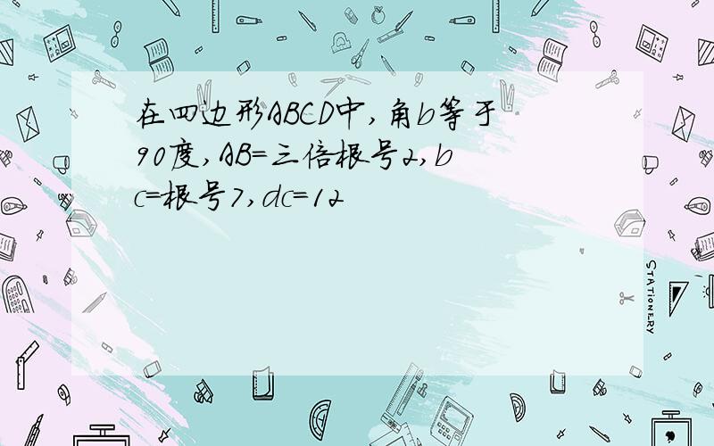 在四边形ABCD中,角b等于90度,AB=三倍根号2,bc=根号7,dc=12