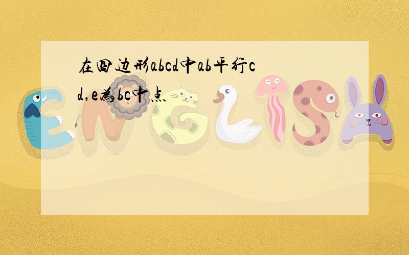 在四边形abcd中ab平行cd,e为bc中点