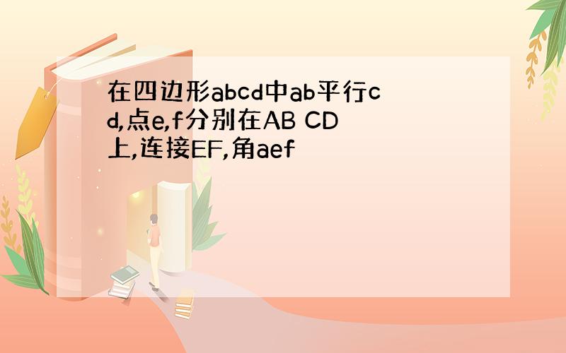 在四边形abcd中ab平行cd,点e,f分别在AB CD上,连接EF,角aef