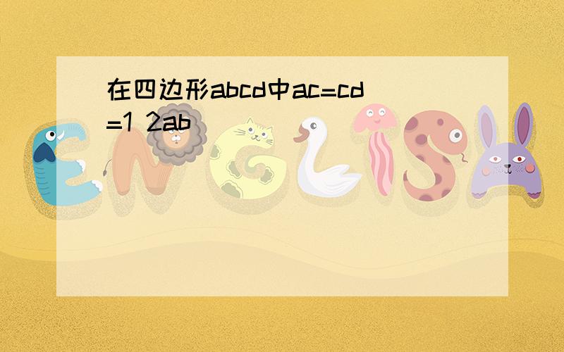 在四边形abcd中ac=cd=1 2ab