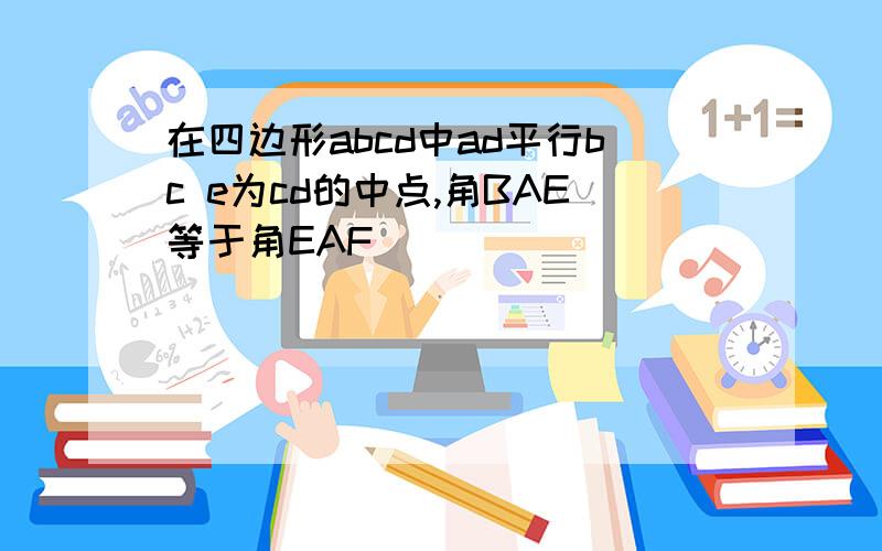 在四边形abcd中ad平行bc e为cd的中点,角BAE等于角EAF