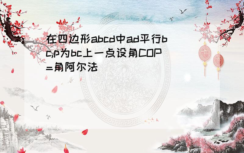 在四边形abcd中ad平行bc,p为bc上一点设角COP=角阿尔法