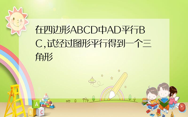 在四边形ABCD中AD平行BC,试经过图形平行得到一个三角形