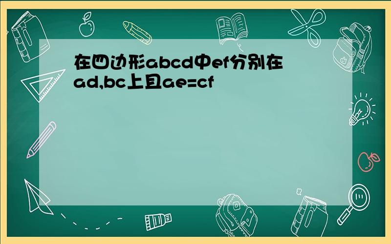 在四边形abcd中ef分别在ad,bc上且ae=cf