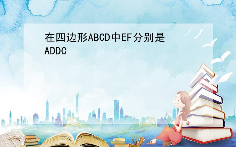 在四边形ABCD中EF分别是ADDC