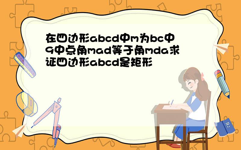 在四边形abcd中m为bc中9中点角mad等于角mda求证四边形abcd是矩形