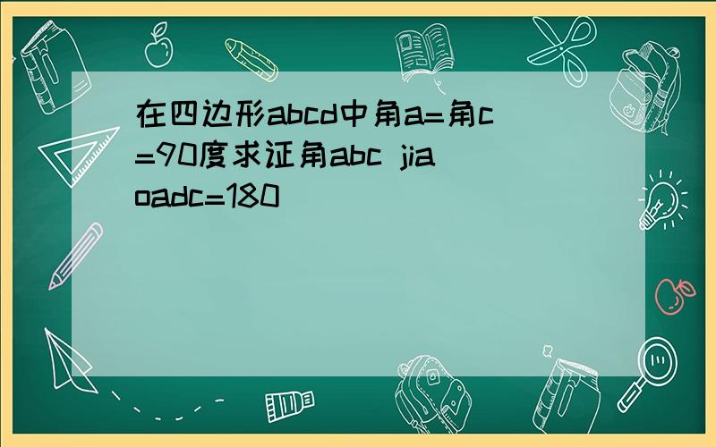 在四边形abcd中角a=角c=90度求证角abc jiaoadc=180