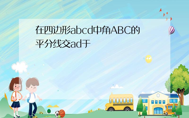 在四边形abcd中角ABC的平分线交ad于