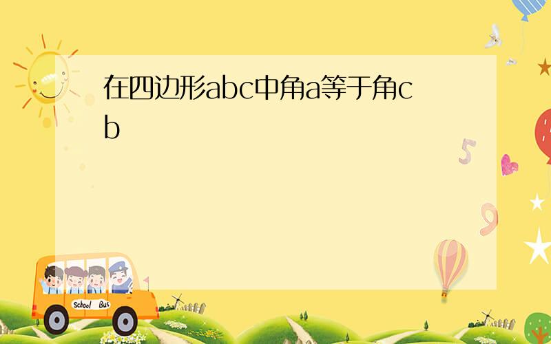 在四边形abc中角a等于角cb