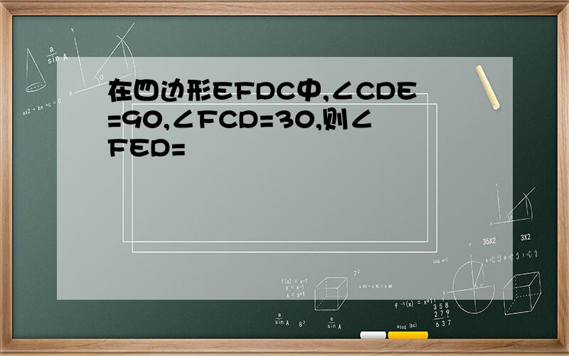 在四边形EFDC中,∠CDE=90,∠FCD=30,则∠FED=