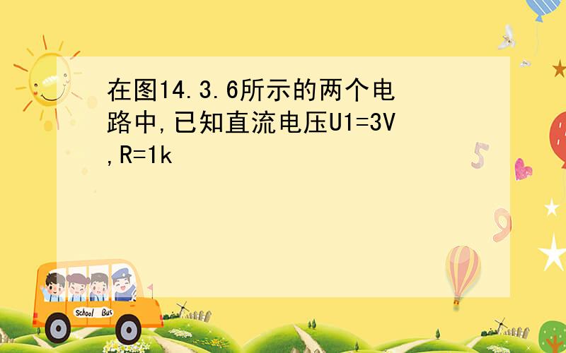 在图14.3.6所示的两个电路中,已知直流电压U1=3V,R=1k