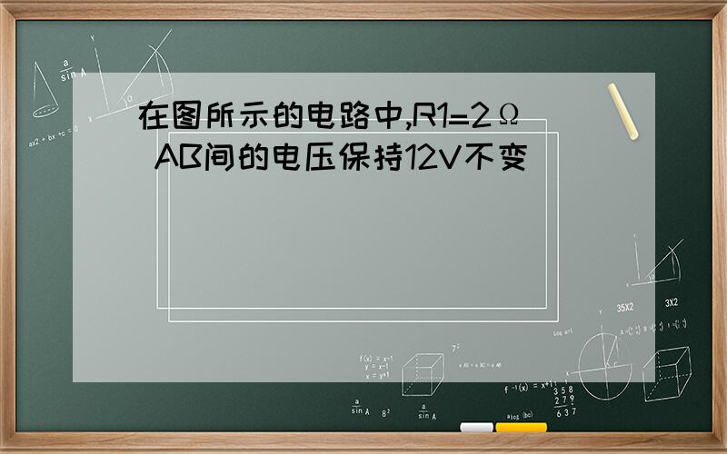 在图所示的电路中,R1=2Ω AB间的电压保持12V不变