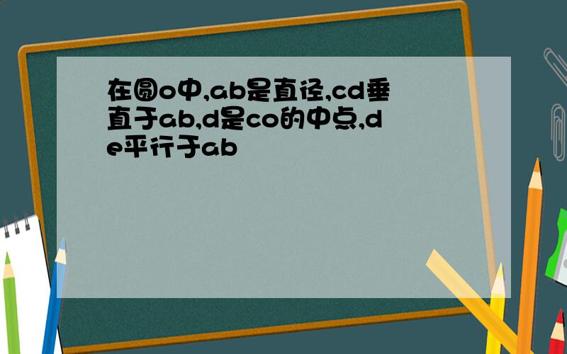 在圆o中,ab是直径,cd垂直于ab,d是co的中点,de平行于ab