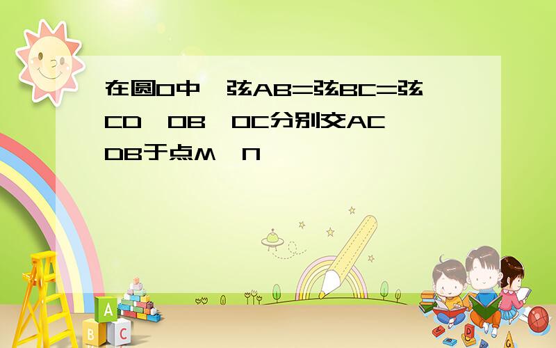 在圆O中,弦AB=弦BC=弦CD,OB,OC分别交AC,DB于点M,N