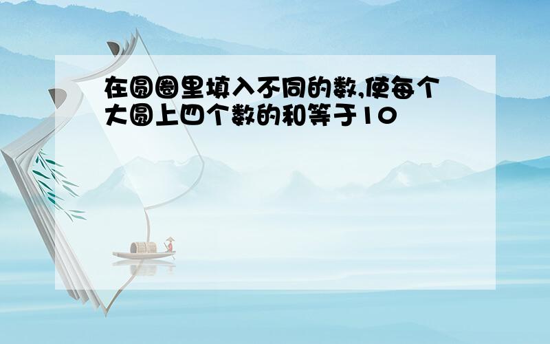 在圆圈里填入不同的数,使每个大圆上四个数的和等于10