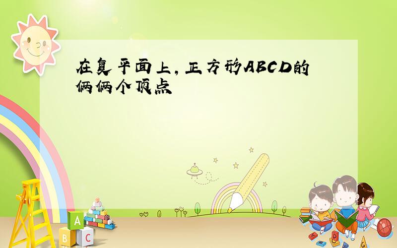 在复平面上,正方形ABCD的俩俩个顶点