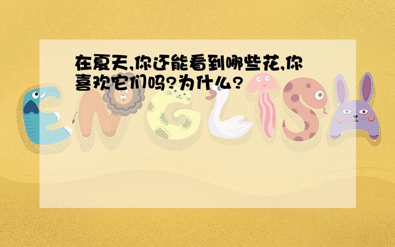 在夏天,你还能看到哪些花,你喜欢它们吗?为什么?