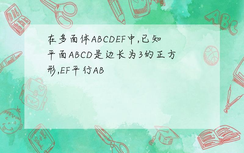 在多面体ABCDEF中,已知平面ABCD是边长为3的正方形,EF平行AB