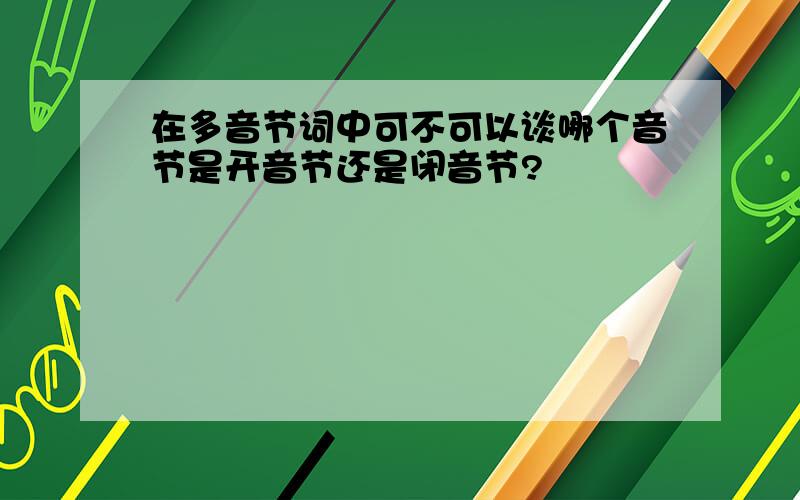 在多音节词中可不可以谈哪个音节是开音节还是闭音节?