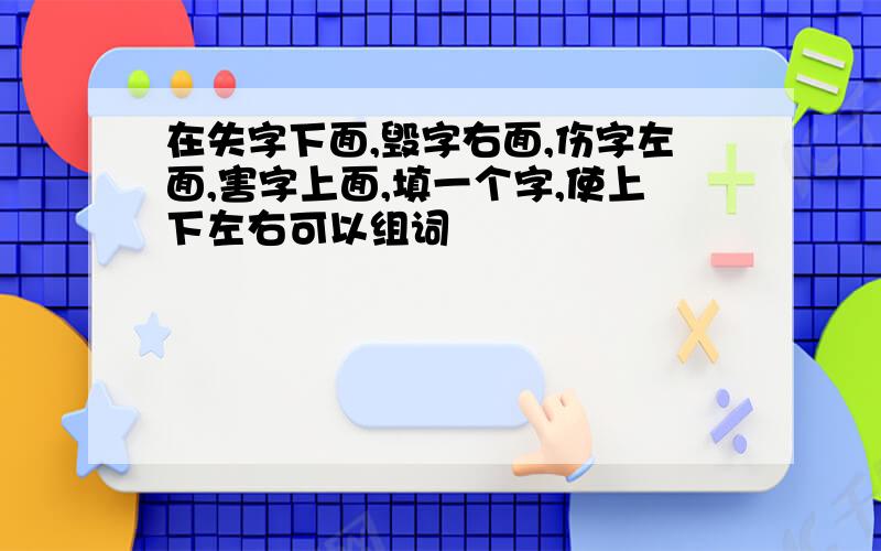 在失字下面,毁字右面,伤字左面,害字上面,填一个字,使上下左右可以组词