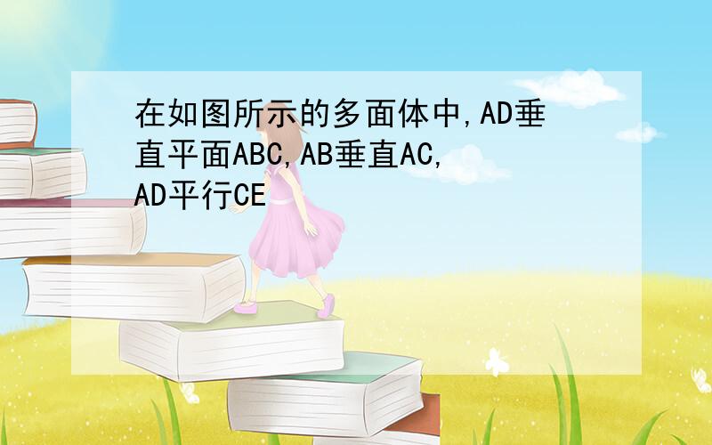 在如图所示的多面体中,AD垂直平面ABC,AB垂直AC,AD平行CE